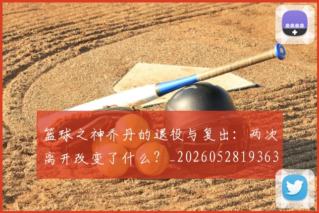 篮球之神乔丹的退役与复出：两次离开改变了什么？_20260528193631_20260708195726