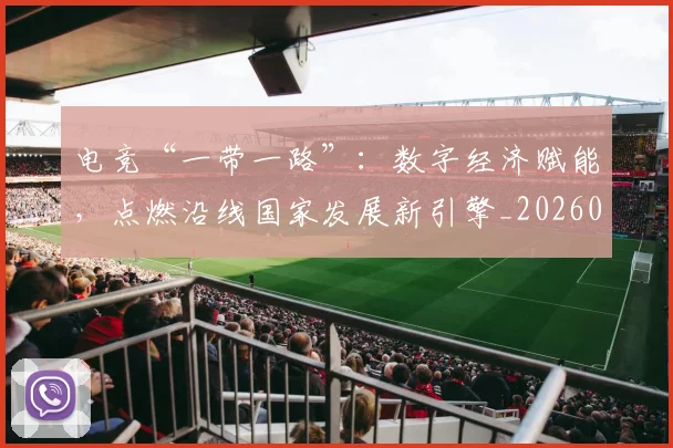 电竞“一带一路”：数字经济赋能，点燃沿线国家发展新引擎_20260708192717