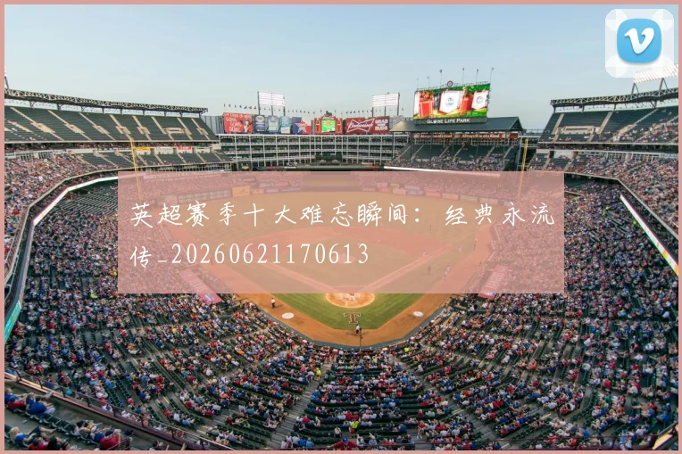 英超赛季十大难忘瞬间:经典永流传_20260621170613
