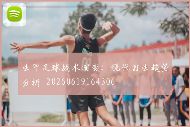 法甲足球战术演变:现代打法趋势分析_20260619164306