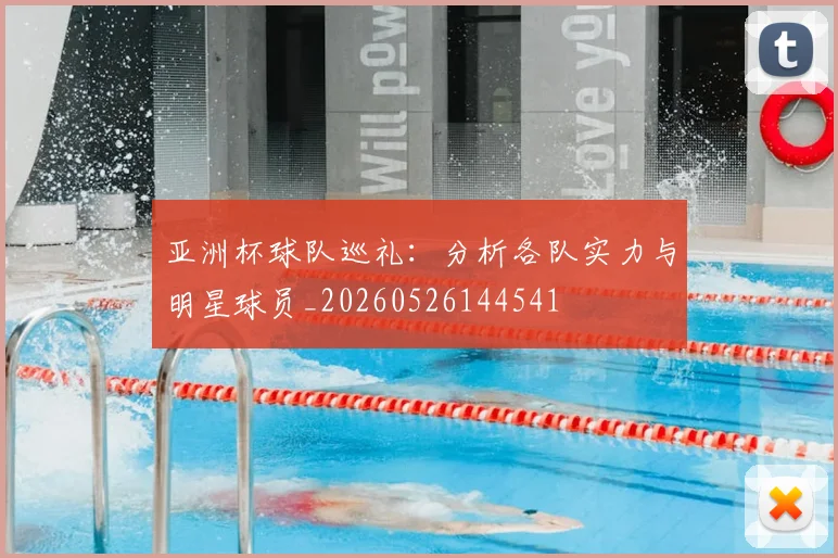 亚洲杯球队巡礼：分析各队实力与明星球员_20260526144541