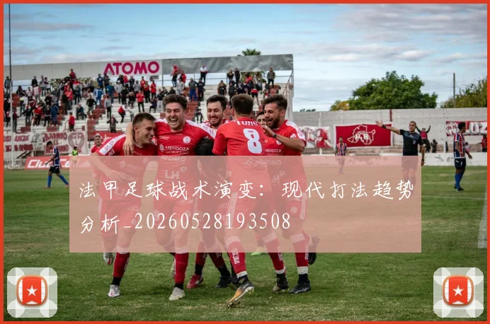 法甲足球战术演变：现代打法趋势分析_20260528193508