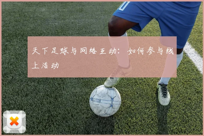 天下足球与网络互动：如何参与线上活动
