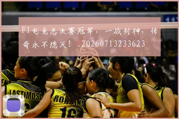 F1电竞总决赛冠军,一战封神,传奇永不熄灭!_20260713233623
