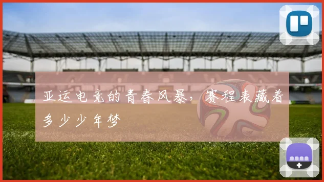 亚运电竞的青春风暴,赛程表藏着多少少年梦