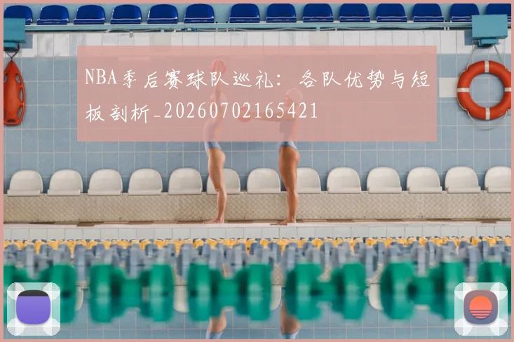 NBA季后赛球队巡礼:各队优势与短板剖析_20260702165421