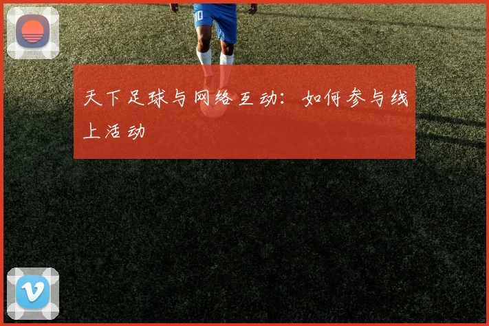天下足球与网络互动：如何参与线上活动