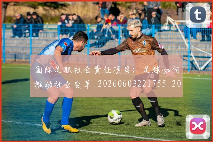 国际足联社会责任项目：足球如何推动社会变革_20260603221755_20260703225129