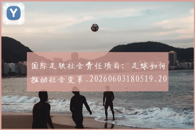 国际足联社会责任项目:足球如何推动社会变革_20260603180519_20260719170722