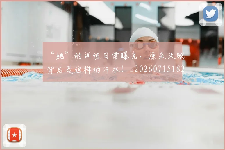 “她”的训练日常曝光,原来天赋背后是这样的汗水!_20260715182955